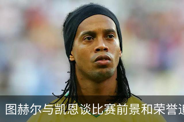 图赫尔与凯恩谈比赛前景和荣誉追求